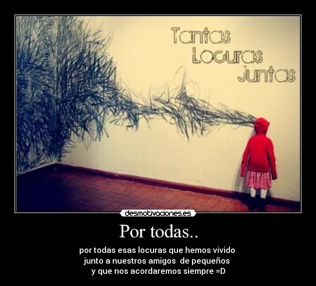 Por todas.. - por todas esas locuras que hemos vivido 
junto a nuestros amigos  de pequeños 
y que nos acordaremos siempre =D
