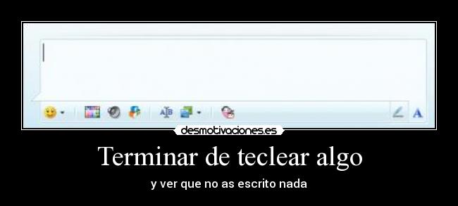 Terminar de teclear algo - y ver que no as escrito nada