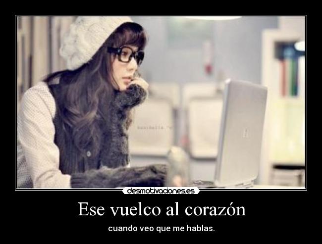 Ese vuelco al corazón - cuando veo que me hablas.