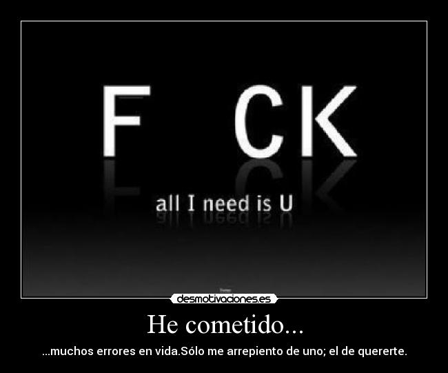 He cometido... - ...muchos errores en vida.Sólo me arrepiento de uno; el de quererte.