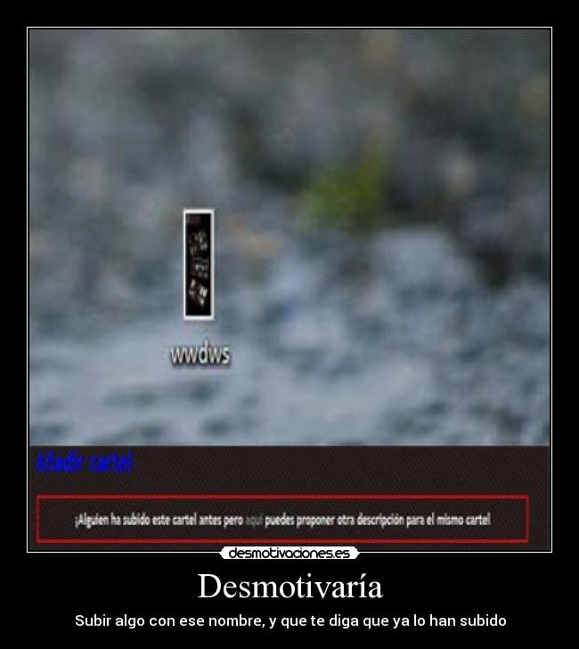 Desmotivaría - Subir algo con ese nombre, y que te diga que ya lo han subido