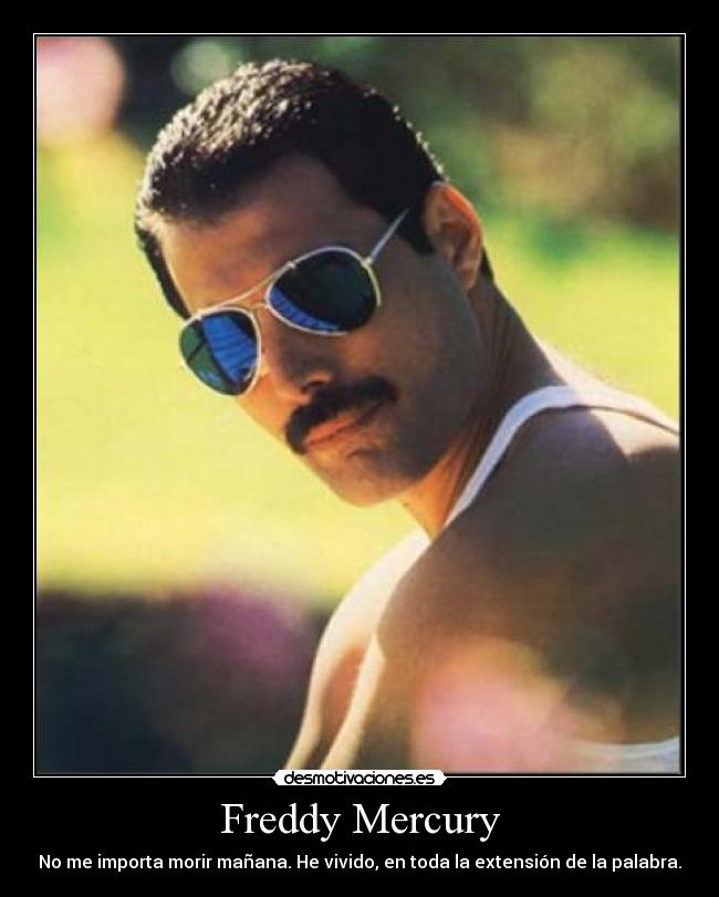 Freddy Mercury - No me importa morir mañana. He vivido, en toda la extensión de la palabra.