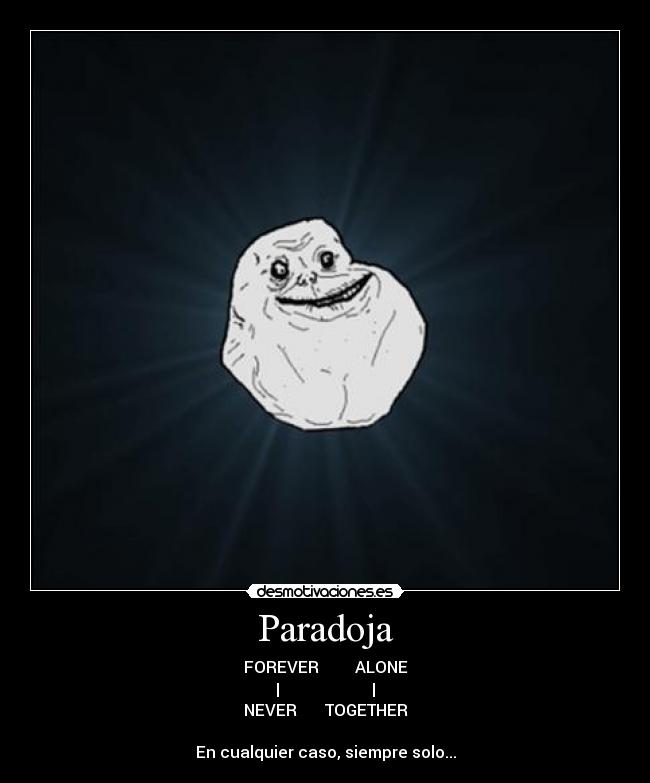 Paradoja - FOREVER ALONE
| |
NEVER TOGETHER
En cualquier caso, siempre solo...