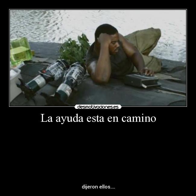 La ayuda esta en camino - 








dijeron ellos....