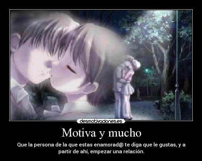 Motiva y mucho - Que la persona de la que estas enamorad@ te diga que le gustas, y a
partir de ahí, empezar una relación.