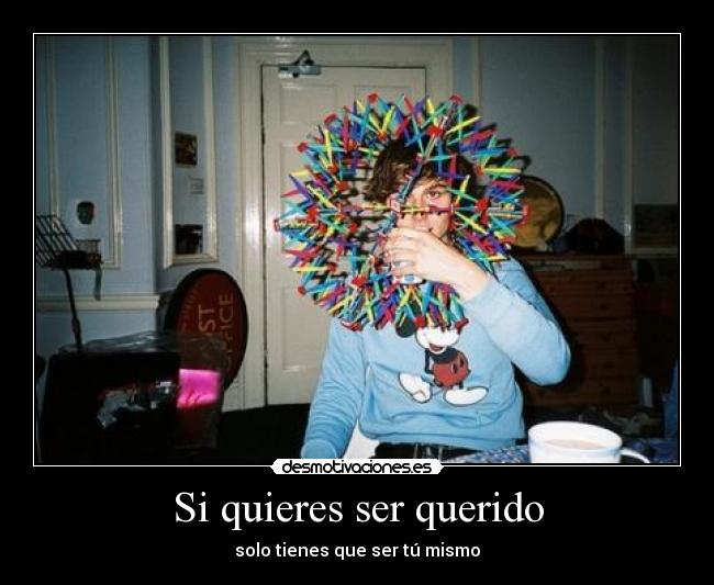 Si quieres ser querido - solo tienes que ser tú mismo