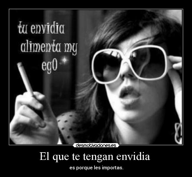 El que te tengan envidia - es porque les importas.
