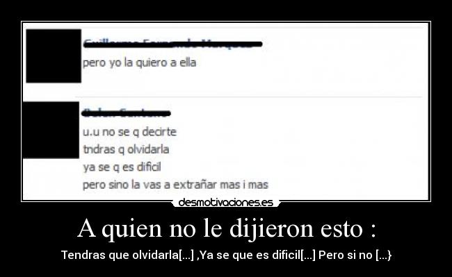 A quien no le dijieron esto : - Tendras que olvidarla[...] ,Ya se que es dificil[...] Pero si no [...}