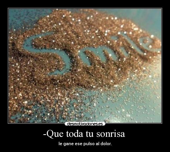-Que toda tu sonrisa -