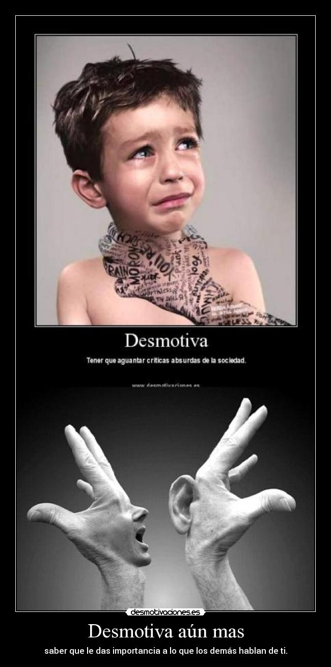 Desmotiva aún mas - saber que le das importancia a lo que los demás hablan de ti.