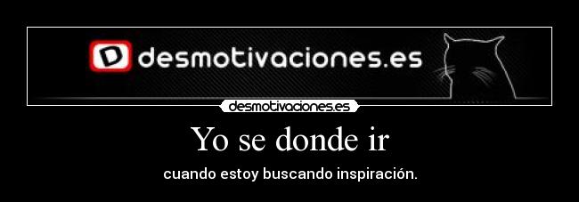 Yo se donde ir - cuando estoy buscando inspiración.