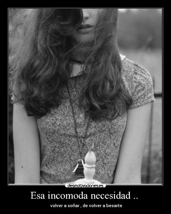 Esa incomoda necesidad .. - volver a soñar , de volver a besarte