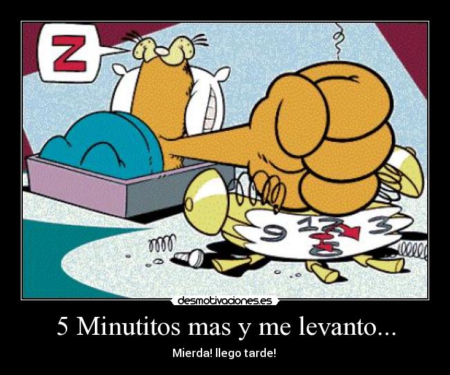 5 Minutitos mas y me levanto... - Mierda! llego tarde! 