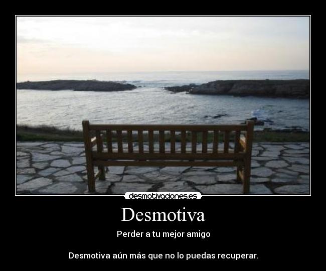 Desmotiva - Perder a tu mejor amigo

Desmotiva aún más que no lo puedas recuperar.