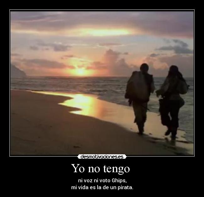 Yo no tengo - ni voz ni voto Ghips,
mi vida es la de un pirata.