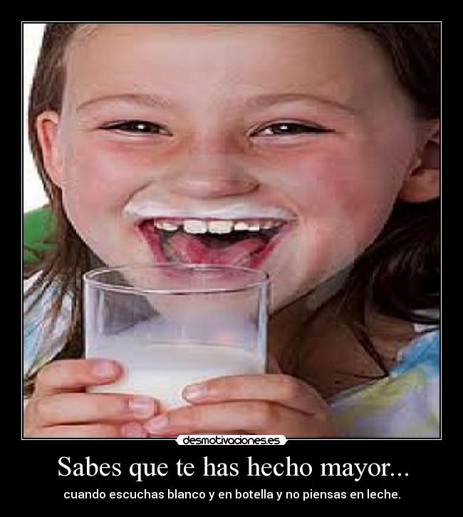 Sabes que te has hecho mayor... -