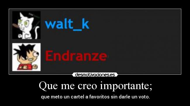 Que me creo importante; - que meto un cartel a favoritos sin darle un voto.