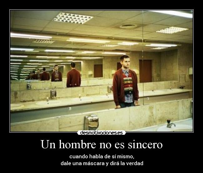 Un hombre no es sincero - cuando habla de sí mismo,
dale una máscara y dirá la verdad