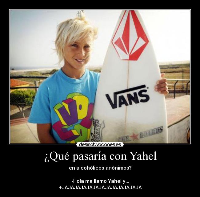 ¿Qué pasaría con Yahel - en alcohólicos anónimos?
-Hola me llamo Yahel y...
+JAJAJAJAJAJAJAJAJAJAJAJAJA