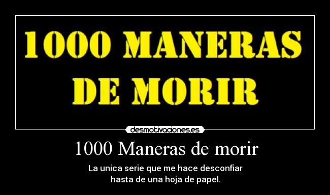 1000 Maneras de morir - La unica serie que me hace desconfiar
hasta de una hoja de papel.