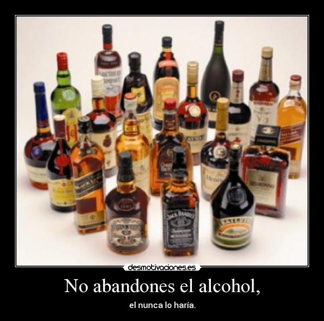 No abandones el alcohol, -