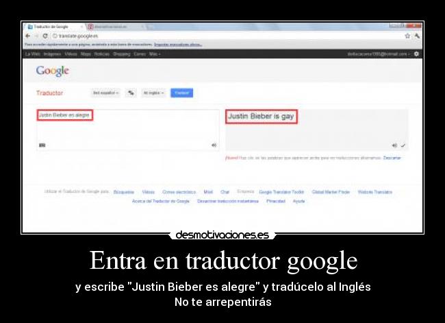 Entra en traductor google - y escribe Justin Bieber es alegre y tradúcelo al Inglés
No te arrepentirás