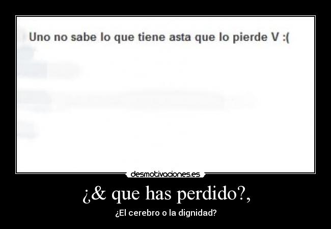 ¿& que has perdido?, -