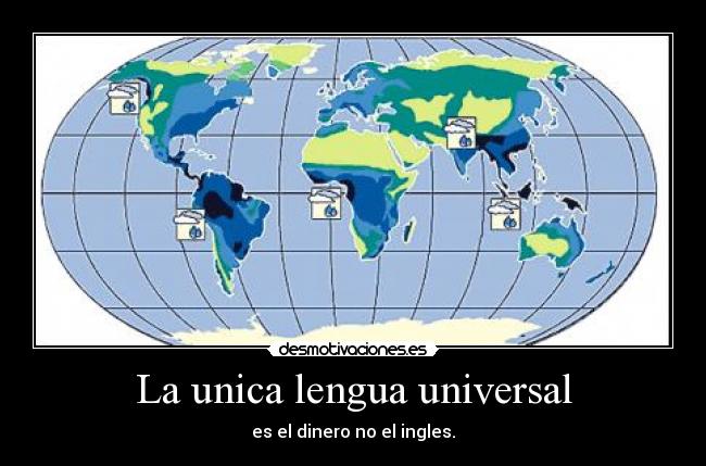 La unica lengua universal - es el dinero no el ingles.