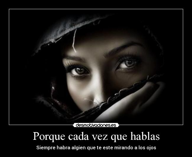 Porque cada vez que hablas - Siempre habra algien que te este mirando a los ojos