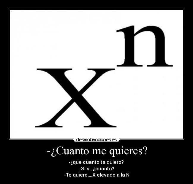 -¿Cuanto me quieres? - -¿que cuanto te quiero?
-Si si, ¿cuanto?
-Te quiero....X elevado a la N