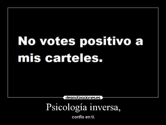 Psicología inversa, - confío en tí.