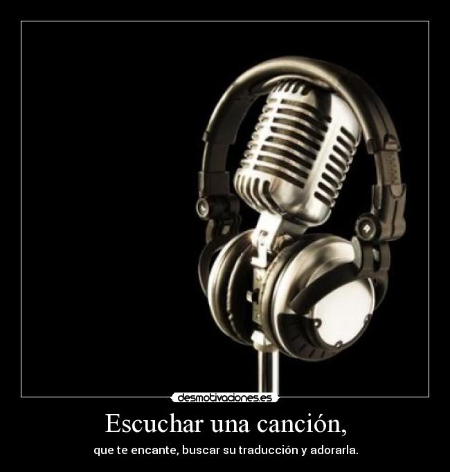 Escuchar una canción, - que te encante, buscar su traducción y adorarla.