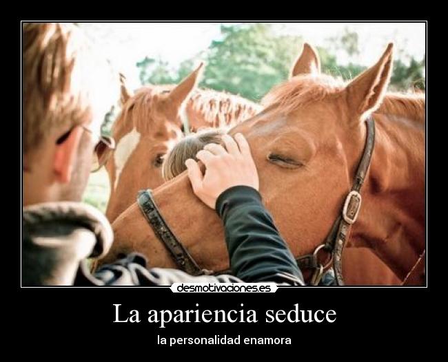 La apariencia seduce - la personalidad enamora