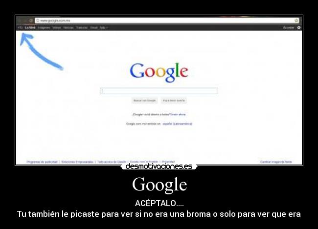 Google - ACÉPTALO....
Tu también le picaste para ver si no era una broma o solo para ver que era
