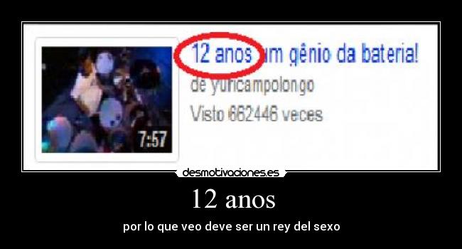 12 anos - por lo que veo deve ser un rey del sexo