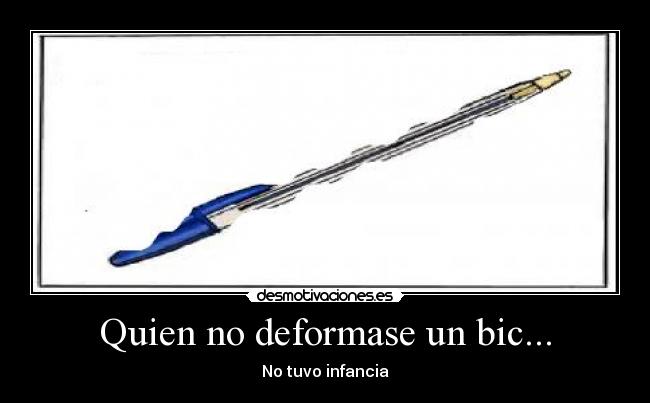 Quien no deformase un bic... - No tuvo infancia