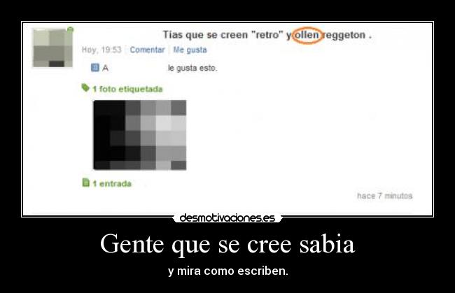 Gente que se cree sabia - y mira como escriben.