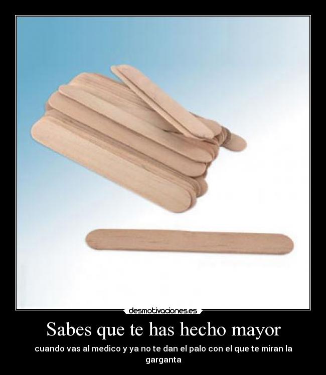 Sabes que te has hecho mayor - cuando vas al medico y ya no te dan el palo con el que te miran la garganta