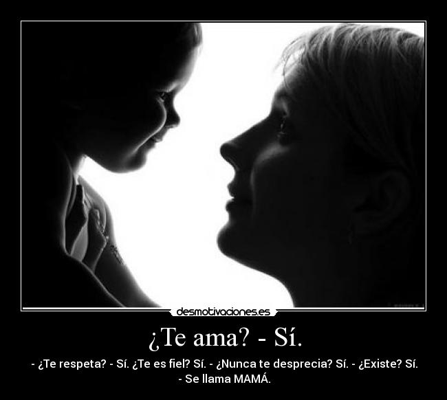 ¿Te ama? - Sí. - - ¿Te respeta? - Sí. ¿Te es fiel? Sí. - ¿Nunca te desprecia? Sí. - ¿Existe? Sí.
- Se llama MAMÁ.
