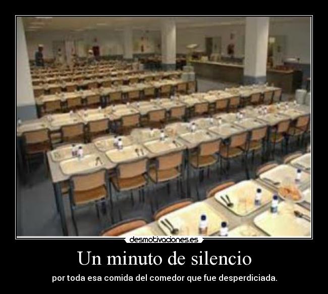 Un minuto de silencio - por toda esa comida del comedor que fue desperdiciada.