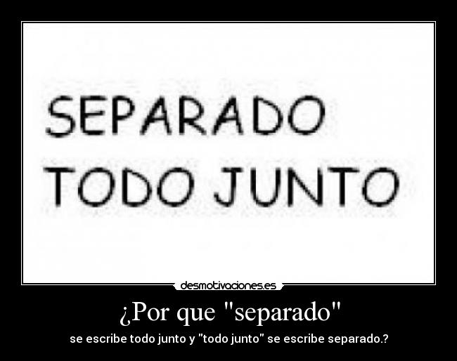 ¿Por que separado - se escribe todo junto y todo junto se escribe separado.?