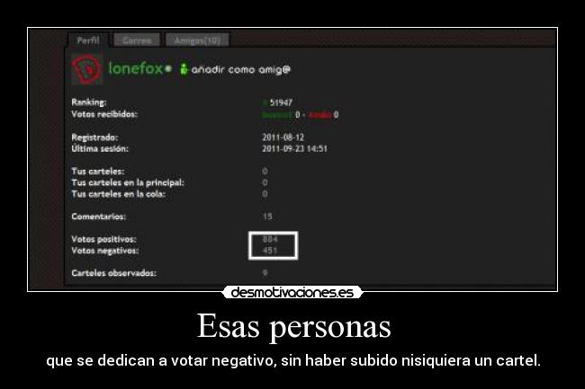 Esas personas - que se dedican a votar negativo, sin haber subido nisiquiera un cartel.