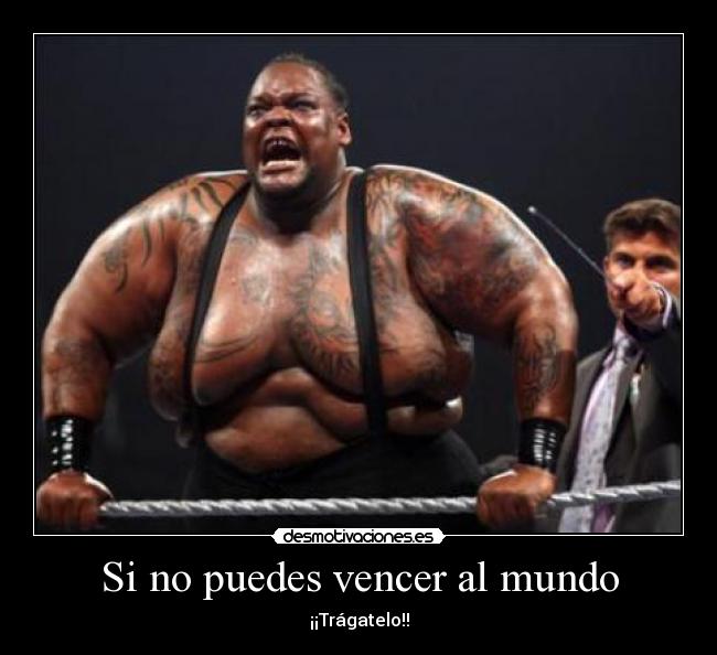 Si no puedes vencer al mundo - ¡¡Trágatelo!!