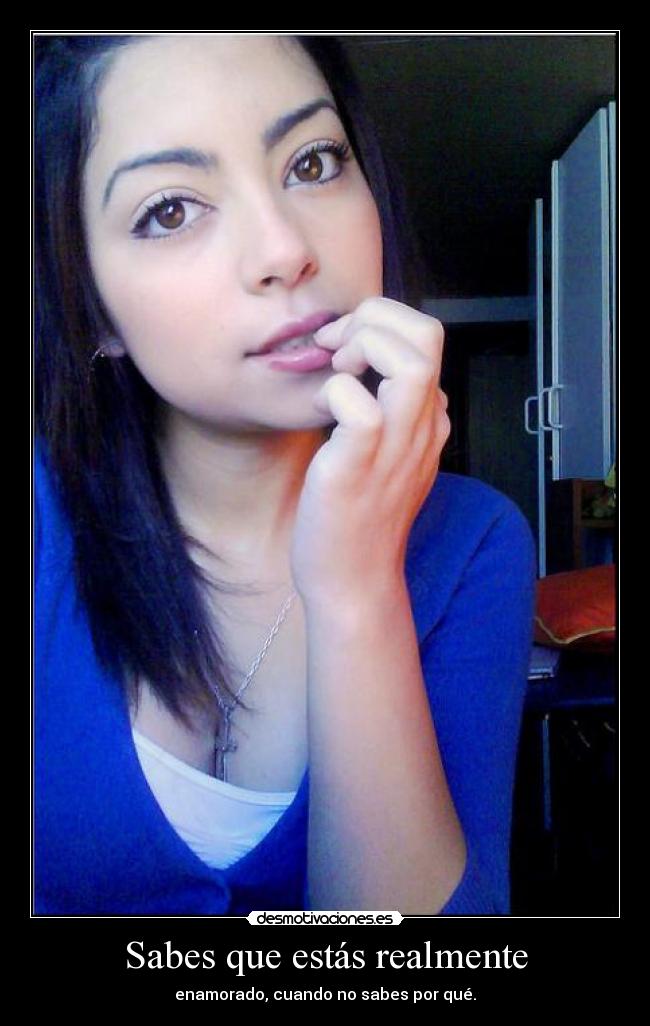 Sabes que estás realmente - enamorado, cuando no sabes por qué.