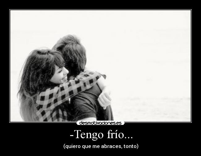 -Tengo frío... -