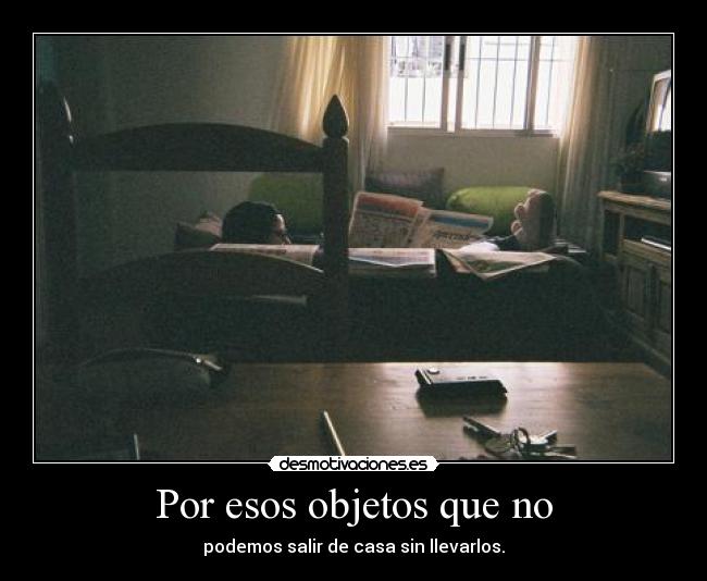 Por esos objetos que no - podemos salir de casa sin llevarlos.