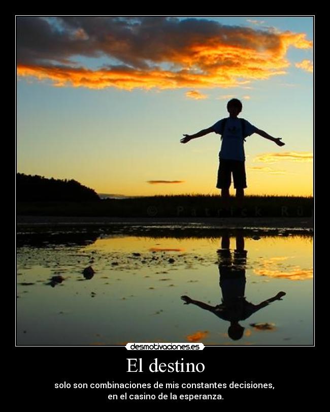 El destino - solo son combinaciones de mis constantes decisiones,
en el casino de la esperanza.