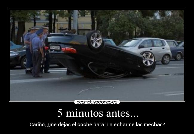 5 minutos antes... - Cariño, ¿me dejas el coche para ir a echarme las mechas?