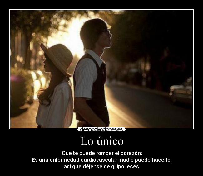 Lo único - Que te puede romper el corazón;
Es una enfermedad cardiovascular, nadie puede hacerlo,
así que déjense de gilipolleces.