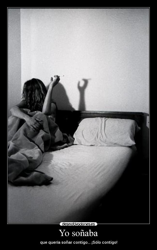 Yo soñaba - que quería soñar contigo... ¡Sólo contigo!